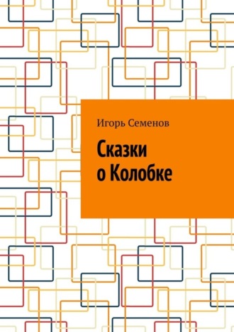 Игорь Семенов. Сказки о Колобке