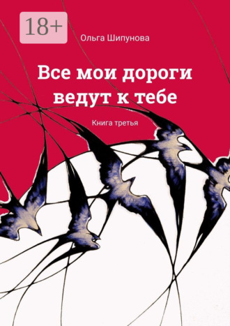 Ольга Шипунова. Все мои дороги ведут к тебе. Книга третья