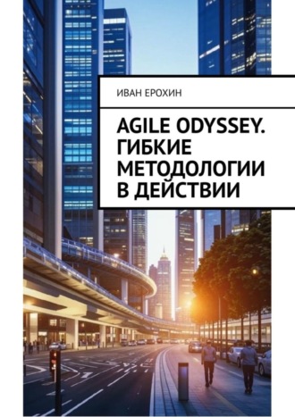 Иван Ерохин. Agile Odyssey. Гибкие методологии в действии