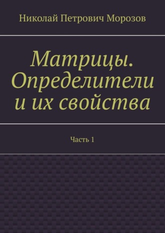 Николай Петрович Морозов. Матрицы. Определители и их свойства. Часть 1
