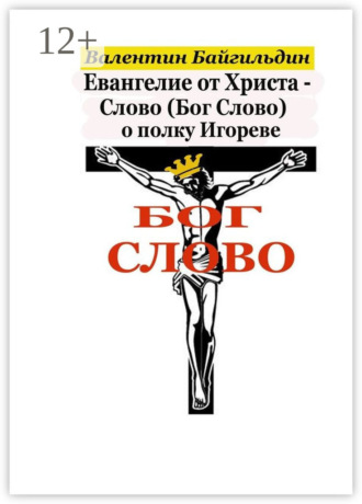 Валентин Илгамович Байгильдин. Евангелие от Христа – Слово (Бог Слово) о полку Игореве. Рассказ Христа о своем Распятии