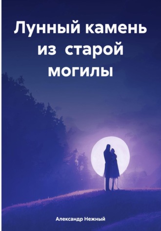 Лунный камень из старой могилы. Александр Нежный