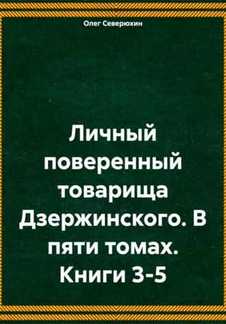 Личный поверенный товарища Дзержинского. В пяти томах. Книги 3-5. 