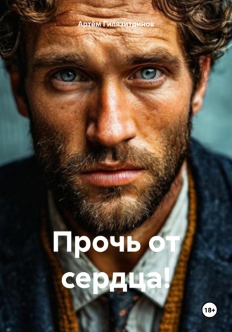 Артём Сергеевич Гилязитдинов. Прочь от сердца!
