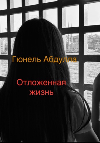 Гюнель Абдулла. Отложенная жизнь