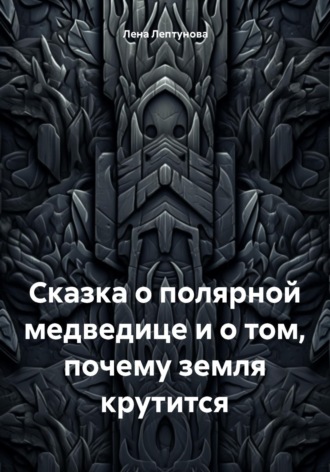Лена Лептунова. Сказка о полярной медведице и о том, почему земля крутится