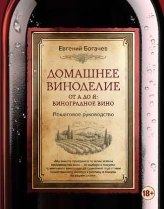 Евгений Богачев. Домашнее виноделие от А до Я: виноградное вино. Пошаговое руководство