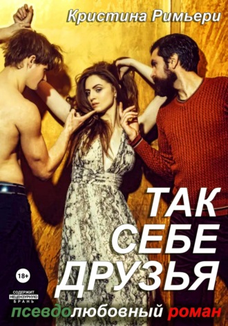 Кристина Римьери. Так себе друзья: псевдолюбовный роман