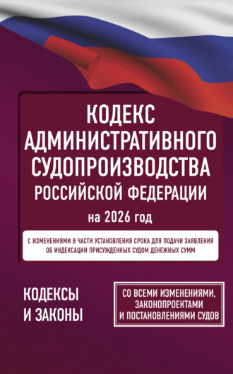 . Кодекс административного судопроизводства Российской Федерации на 2026 год. Со всеми изменениями, законопроектами и постановлениями судов.