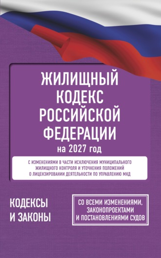 Жилищный кодекс Российской Федерации на 2027 год. Со всеми изменениями, законопроектами и постановлениями судов. 