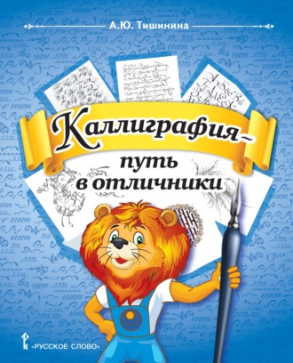 А. Ю. Тишинина. Каллиграфия – путь в отличники. Учебное пособие по чистописанию и творческой каллиграфии для 1–4 классов общеобразовательных организаций