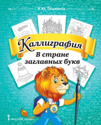 А. Ю. Тишинина. Каллиграфия. В стране заглавных букв. Учебное пособие по чистописанию и творческой каллиграфии для 1–4 классов общеобразовательных организаций