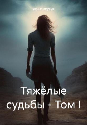Кирилл Николаевич Шаршов. Тяжёлые судьбы – Том I