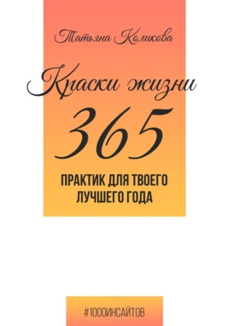 Краски жизни. 365 практик для твоего лучшего года. Татьяна Коликова