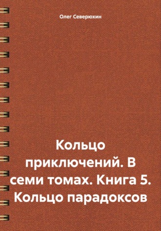Олег Северюхин. Кольцо приключений. В семи томах. Книга 5. Кольцо парадоксов