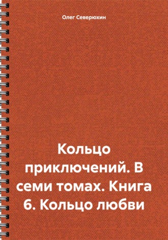 Олег Северюхин. Кольцо приключений. В семи томах. Книга 6. Кольцо любви