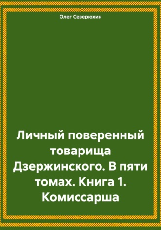 Личный поверенный товарища Дзержинского. В пяти томах. Книга 1. Комиссарша. 