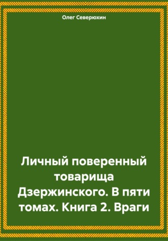 Личный поверенный товарища Дзержинского. В пяти томах. Книга 2. Враги. 