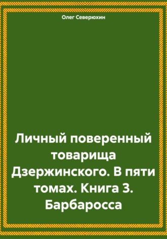 Личный поверенный товарища Дзержинского. В пяти томах. Книга 3. Барбаросса. Олег Северюхин