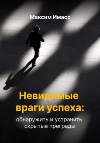 Максим Имасс. Невидимые враги успеха: обнаружить и устранить скрытые преграды