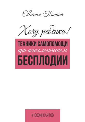 Евгения Понина. Хочу ребёнка! Техники самопомощи при психологическом бесплодии