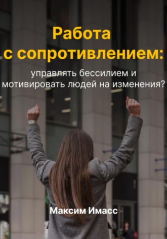 Работа с сопротивлением: как управлять бессилием и мотивировать людей на изменения?. Максим Имасс