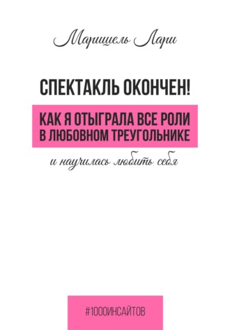 Спектакль окончен! Как Я отыграла все роли в любовном треугольнике и научилась любить себя. 