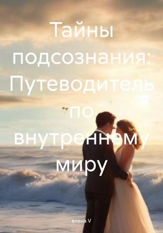Елена V. Тайны подсознания: Путеводитель по внутреннему миру
