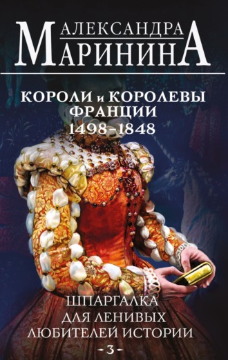 Шпаргалка для ленивых любителей истории – 3. Короли и королевы Франции, 1498-1848 гг.. 