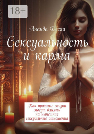 Ананда Десаи. Сексуальность и карма. Как прошлые жизни могут влиять на нынешние сексуальные отношения
