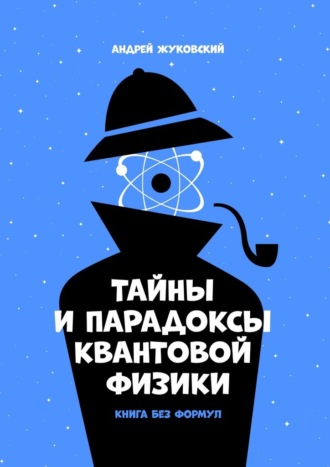 Андрей Жуковский. Тайны и парадоксы квантовой физики. Книга без формул