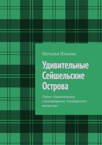 Наталья Ильина. Удивительные Сейшельские Острова. Серия «Удивительное страноведение. Калейдоскоп вопросов»