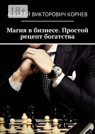 Алексей Викторович Корнев. Магия в бизнесе. Простой рецепт богатства
