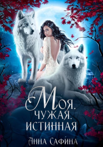 Моя. Чужая. Истинная. Анна Сафина