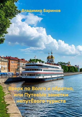 Вверх по Волге и обратно, или ПутевЫе заметки непутЁвого туриста. 
