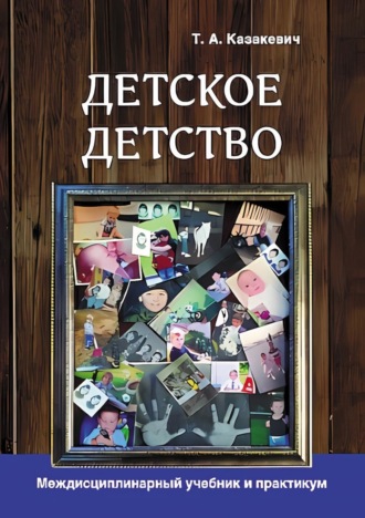Татьяна Александровна Казакевич. Детское детство. Педагогика дошкольного образования, психология, антропология, культурология. Междисциплинарный учебник и практикум