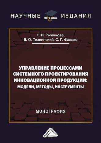 Сергей Григорьевич Фалько. Управление процессами системного проектирования инновационной продукции. Модели, методы, инструменты