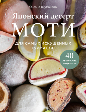 Оксана Шумакова. Японский десерт моти. Для самых искушенных гурманов