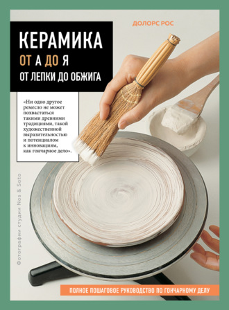 Керамика от А до Я. От лепки до обжига. Полное пошаговое руководство по гончарному делу. Рос Долорс