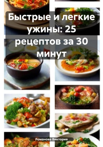 Романова Виктория. Быстрые и легкие ужины: 25 рецептов за 30 минут