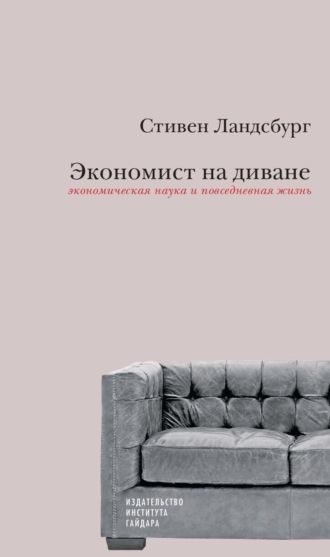 Экономист на диване: экономическая наука и повседневная жизнь. Пересмотренное и дополненное для XXI века издание. Стивен Ландсбург