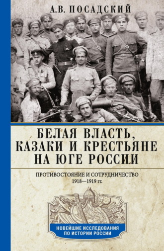 А. В. Посадский. Белая власть, казаки и крестьяне на Юге России. Противостояние и сотрудничество. 1918—1919