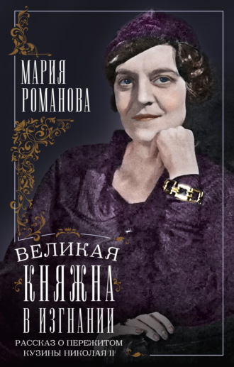 Мария Павловна Романова. Великая княжна в изгнании. Рассказ о пережитом кузины Николая II