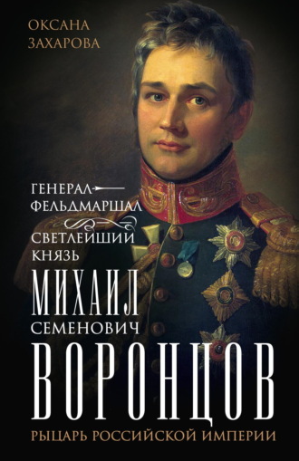 Оксана Захарова. Генерал-фельдмаршал светлейший князь Михаил Семенович Воронцов. Рыцарь Российской империи
