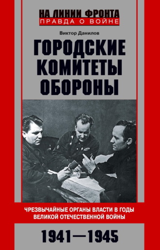В. Н. Данилов. Городские комитеты обороны. Чрезвычайные органы власти в годы Великой Отечественной войны. 1941—1945
