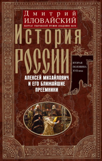 Дмитрий Иванович Иловайский. История России. Алексей Михайлович и его ближайшие преемники. Вторая половина XVII века