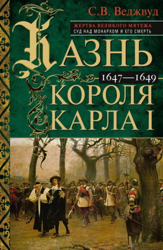 С.В. Веджвуд. Казнь короля Карла I. Жертва Великого мятежа: суд над монархом и его смерть. 1647–1649