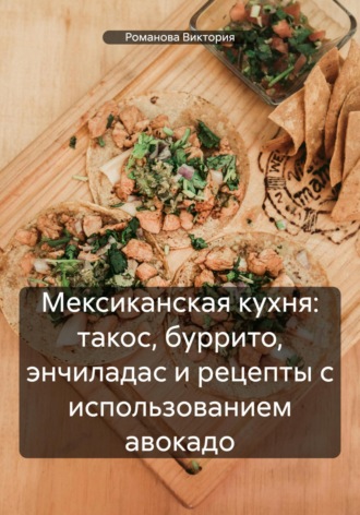 Романова Виктория. Мексиканская кухня: такос, буррито, энчиладас и рецепты с использованием авокадо