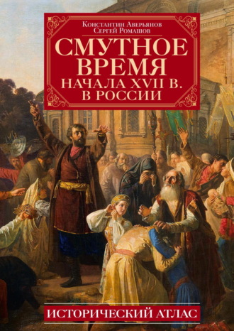 К. А. Аверьянов. Смутное время начала XVII в. в России. Исторический атлас