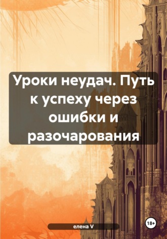 Елена V. Уроки неудач. Путь к успеху через ошибки и разочарования